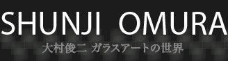 SHUNJI OMURA 大村俊二 ガラスアートの世界